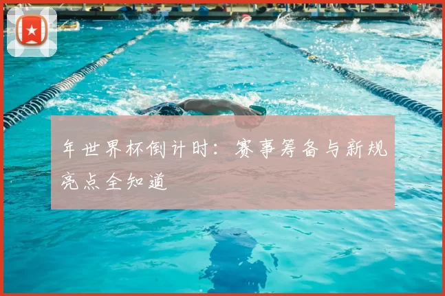 年世界杯倒计时:赛事筹备与新规亮点全知道