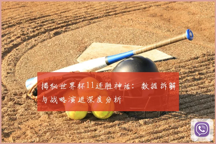揭秘世界杯11连胜神话：数据拆解与战略演进深度分析