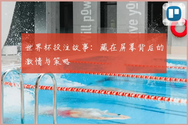 世界杯投注故事：藏在屏幕背后的激情与策略