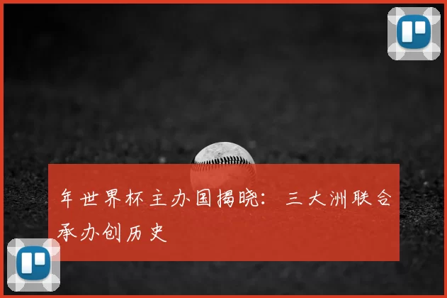 年世界杯主办国揭晓:三大洲联合承办创历史