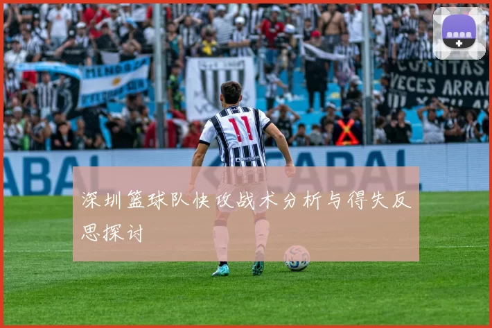 深圳篮球队快攻战术分析与得失反思探讨